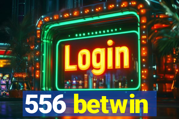 556 betwin